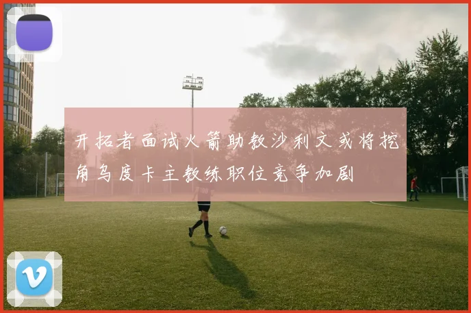 开拓者面试火箭助教沙利文或将挖角乌度卡主教练职位竞争加剧