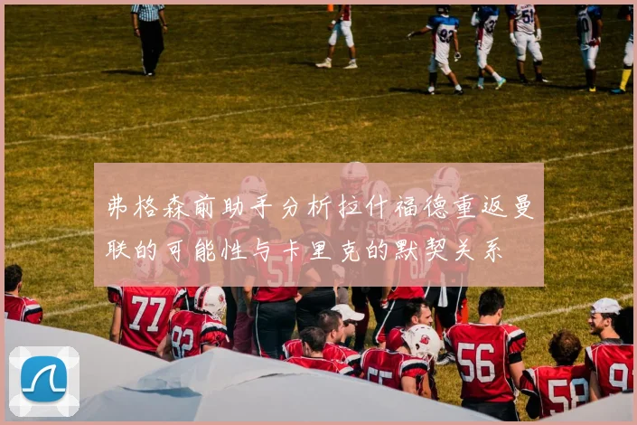 弗格森前助手分析拉什福德重返曼联的可能性与卡里克的默契关系