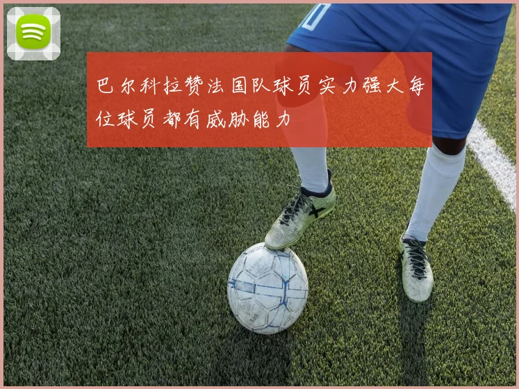 巴尔科拉赞法国队球员实力强大每位球员都有威胁能力