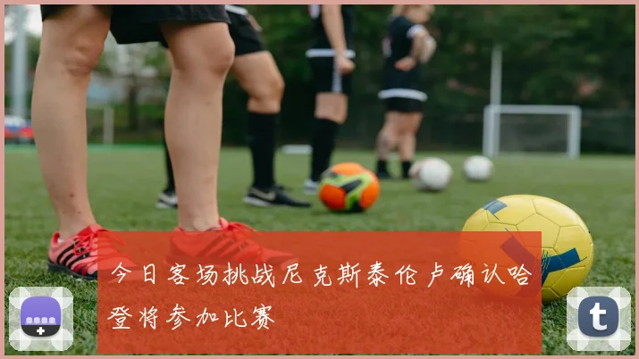 今日客场挑战尼克斯泰伦卢确认哈登将参加比赛