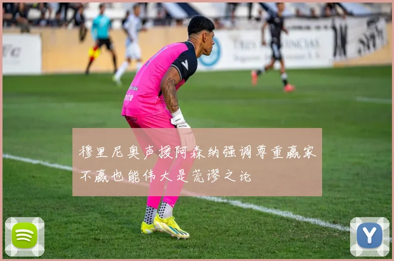 穆里尼奥声援阿森纳强调尊重赢家不赢也能伟大是荒谬之论